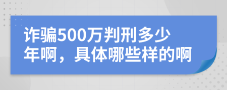 诈骗500万判刑多少年啊，具体哪些样的啊