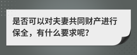 是否可以对夫妻共同财产进行保全，有什么要求呢？