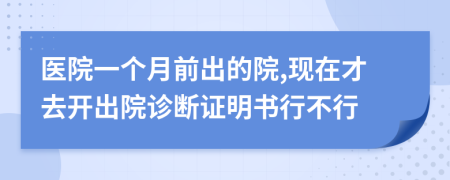 医院一个月前出的院,现在才去开出院诊断证明书行不行