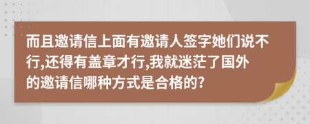 而且邀请信上面有邀请人签字她们说不行,还得有盖章才行,我就迷茫了国外的邀请信哪种方式是合格的?