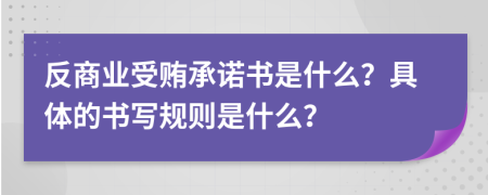 反商业受贿承诺书是什么？具体的书写规则是什么？