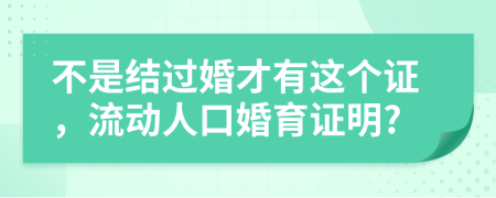 不是结过婚才有这个证，流动人口婚育证明?