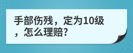 手部伤残，定为10级，怎么理赔?