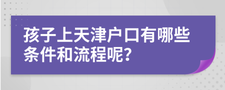 孩子上天津户口有哪些条件和流程呢？