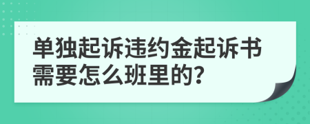 单独起诉违约金起诉书需要怎么班里的？