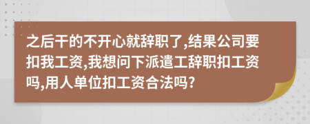 之后干的不开心就辞职了,结果公司要扣我工资,我想问下派遣工辞职扣工资吗,用人单位扣工资合法吗?