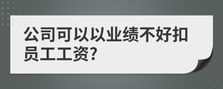 公司可以以业绩不好扣员工工资?