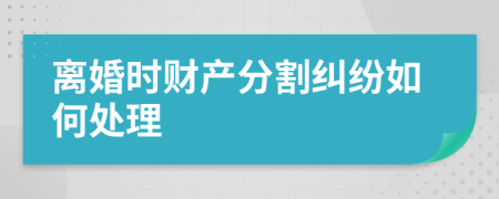 离婚时财产分割纠纷如何处理