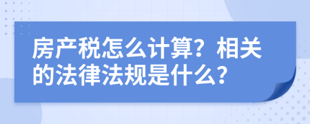 房产税怎么计算？相关的法律法规是什么？