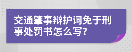 交通肇事辩护词免于刑事处罚书怎么写？