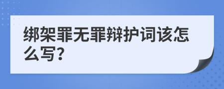 绑架罪无罪辩护词该怎么写？