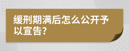 缓刑期满后怎么公开予以宣告？