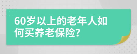 60岁以上的老年人如何买养老保险？