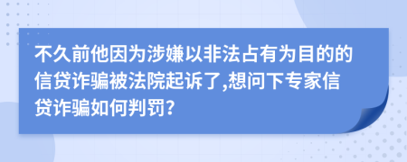 不久前他因为涉嫌以非法占有为目的的信贷诈骗被法院起诉了,想问下专家信贷诈骗如何判罚？