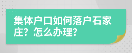 集体户口如何落户石家庄？怎么办理？