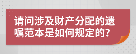 请问涉及财产分配的遗嘱范本是如何规定的？