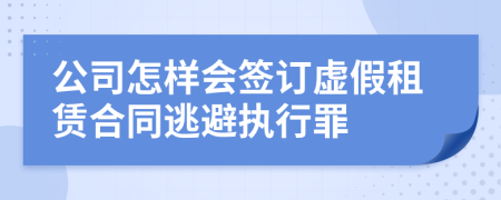 公司怎样会签订虚假租赁合同逃避执行罪