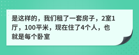 是这样的，我们租了一套房子，2室1厅，100平米，现在住了4个人，也就是每个卧室