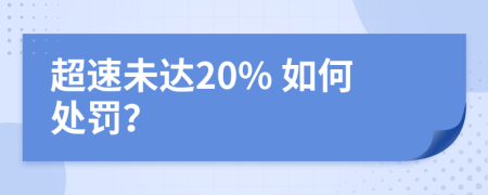 超速未达20% 如何处罚？