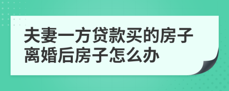 夫妻一方贷款买的房子离婚后房子怎么办