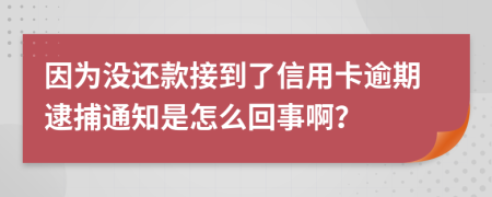 因为没还款接到了信用卡逾期逮捕通知是怎么回事啊？