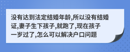 没有达到法定结婚年龄,所以没有结婚证,妻子生下孩子,就跑了,现在孩子一岁过了,怎么可以解决户口问题