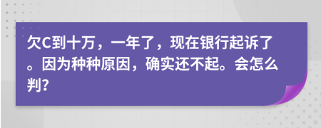 欠C到十万，一年了，现在银行起诉了。因为种种原因，确实还不起。会怎么判？