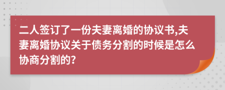 二人签订了一份夫妻离婚的协议书,夫妻离婚协议关于债务分割的时候是怎么协商分割的？