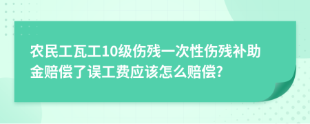 农民工瓦工10级伤残一次性伤残补助金赔偿了误工费应该怎么赔偿?