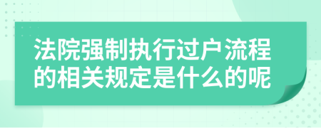 法院强制执行过户流程的相关规定是什么的呢