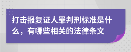打击报复证人罪判刑标准是什么，有哪些相关的法律条文