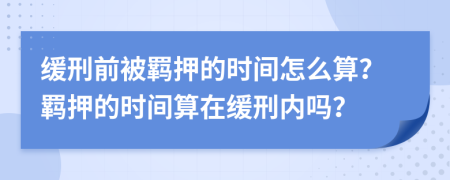 缓刑前被羁押的时间怎么算？羁押的时间算在缓刑内吗？