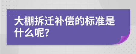 大棚拆迁补偿的标准是什么呢？