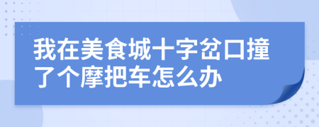 我在美食城十字岔口撞了个摩把车怎么办