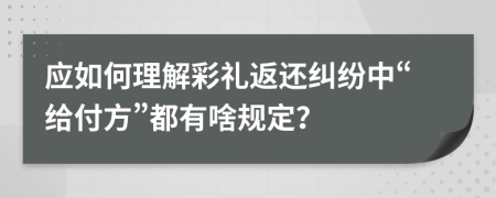 应如何理解彩礼返还纠纷中“给付方”都有啥规定？