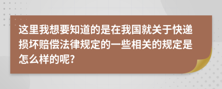这里我想要知道的是在我国就关于快递损坏赔偿法律规定的一些相关的规定是怎么样的呢?