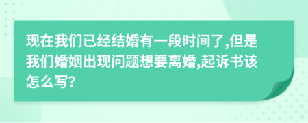 现在我们已经结婚有一段时间了,但是我们婚姻出现问题想要离婚,起诉书该怎么写？