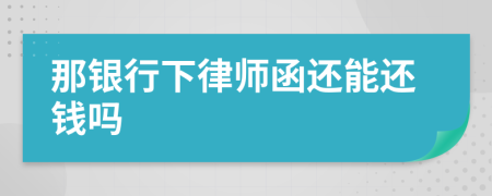 那银行下律师函还能还钱吗