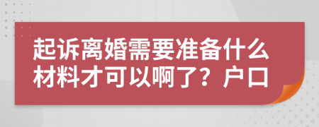 起诉离婚需要准备什么材料才可以啊了？户口