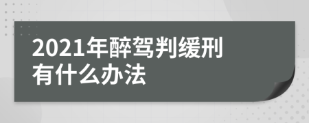 2021年醉驾判缓刑有什么办法