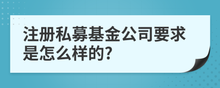 注册私募基金公司要求是怎么样的?