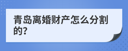 青岛离婚财产怎么分割的？