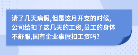 请了几天病假,但是这月开支的时候,公司给扣了这几天的工资,员工的身体不舒服,国有企业事假扣工资吗?