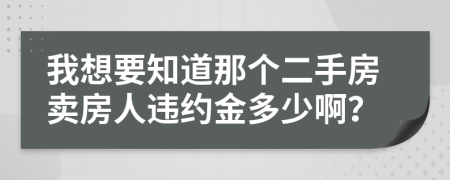 我想要知道那个二手房卖房人违约金多少啊？