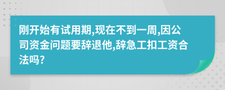 刚开始有试用期,现在不到一周,因公司资金问题要辞退他,辞急工扣工资合法吗?