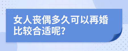 女人丧偶多久可以再婚比较合适呢？