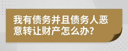 我有债务并且债务人恶意转让财产怎么办？