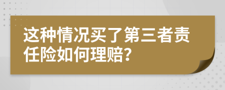这种情况买了第三者责任险如何理赔？