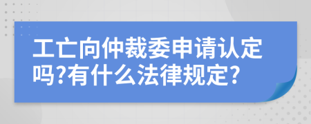 工亡向仲裁委申请认定吗?有什么法律规定?