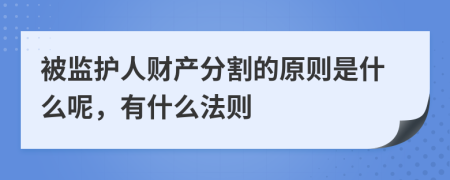 被监护人财产分割的原则是什么呢，有什么法则